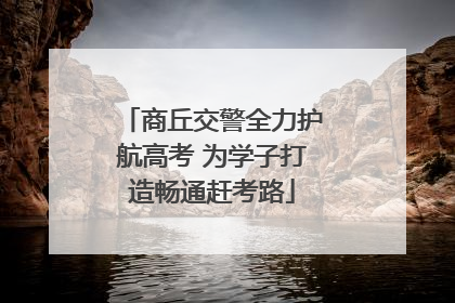 商丘交警全力护航高考 为学子打造畅通赶考路